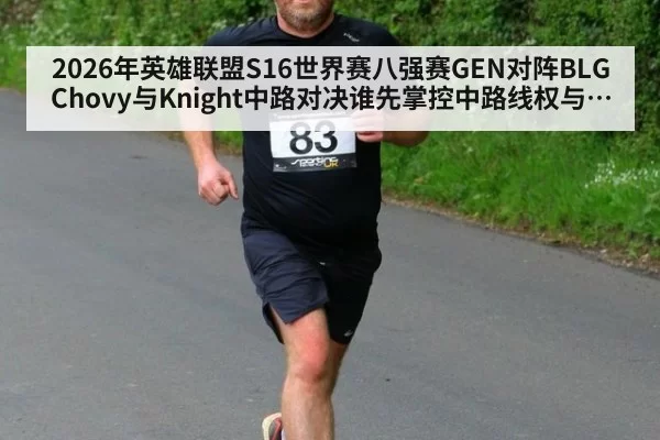 2026年英雄联盟S16世界赛八强赛GEN对阵BLG Chovy与Knight中路对决谁先掌控中路线权与团战节奏