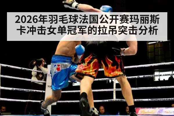2026年羽毛球法国公开赛玛丽斯卡冲击女单冠军的拉吊突击分析